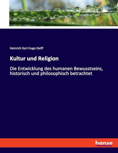 Kultur und Religion: Die Entwicklung des humanen Bewusstseins, historisch und philosophisch betrachtet von hansebooks