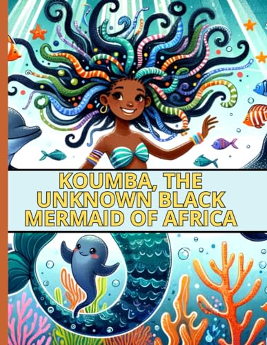 KOUMBA, THE UNKNOWN BLACK MERMAID OF AFRICA : The Enigmatic African Black Mermaid :: A Captivating Tale of Magic, Legend, and Adventure in Africa's Mysterious Waters