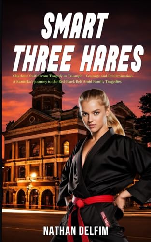 Smart Three Hares : Charlotte Swift: From Tragedy to Triumph - Courage and Determination, A Karateka's Journey to the Red-Black Belt Amid Family Tragedies Smart Three Hares von Independently published