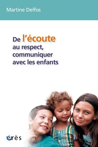 De l'écoute au respect, communiquer avec les enfants: Conversations avec des enfants de 4 à 12 ans De l'écoute au respect, communiquer avec les enfants: Conversations avec des enfants de 4 à 12 ans