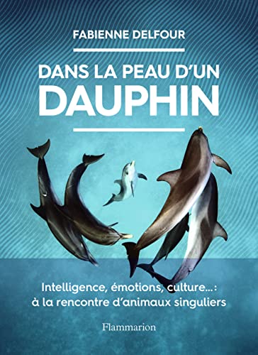 Dans la peau d'un dauphin: Intelligence, émotions, culture... : à la rencontre d'animaux singuliers