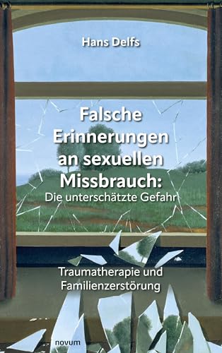 Falsche Erinnerungen an sexuellen Missbrauch: Die unterschätzte Gefahr: Traumatherapie und Familienzerstörung von novum Verlag