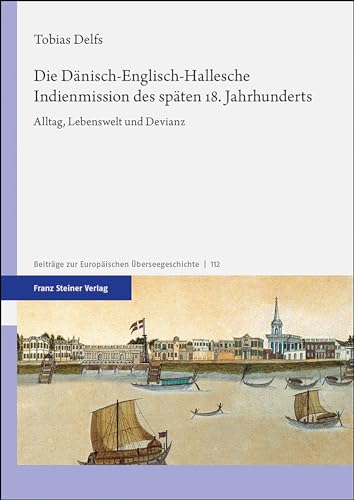 Die Dänisch-Englisch-Hallesche Indienmission des späten 18. Jahrhunderts: Alltag, Lebenswelt und Devianz (Beiträge zur Europäischen Überseegeschichte)