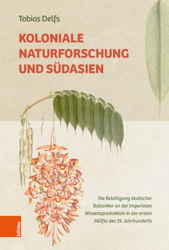 Koloniale Naturforschung und Südasien: Die Beteiligung deutscher Botaniker an der imperialen Wissensproduktion in der ersten Hälfte des 19. Jahrhunderts Koloniale Naturforschung und Südasien: Die Beteiligung deutscher Botaniker an der imperialen Wissensproduktion in der ersten Hälfte des 19. Jahrhunderts