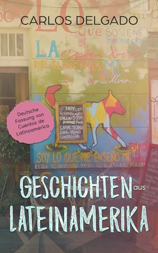 Geschichten aus Lateinamerika: Deutsche Fassung von Cuentos de Latinoamérica (Kurzgeschichten und Erzählungen rund um Lateinamerika zum Lernen der spanischen Sprache)