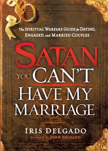 Satan, You Can't Have My Marriage: The Spiritual Warfare Guide for Dating, Engaged and Married Couples