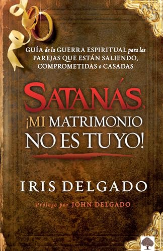 Satanás, ¡mi matrimonio no es tuyo!: Guía de la Guerra Espiritual para las parej as que están saliendo, comprometidas o casadas / Satan, You Can't Have My M: Guía de la Guerra Espiritual Para Parejas