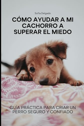 Cómo Ayudar a mi Cachorro a Superar el Miedo: Guía Práctica para Criar un Perro Seguro y Confiado von Independently published