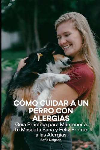 Cómo Cuidar a un Perro con Alergias: Guía Práctica para Mantener a tu Mascota Sana y Feliz Frente a las Alergias von Independently published
