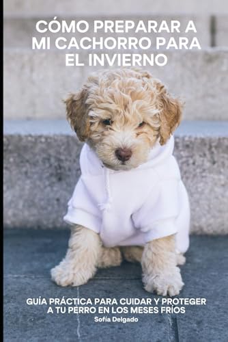 Cómo Preparar a mi Cachorro para el Invierno: Guía Práctica para Cuidar y Proteger a tu Perro en los Meses Fríos von Independently published
