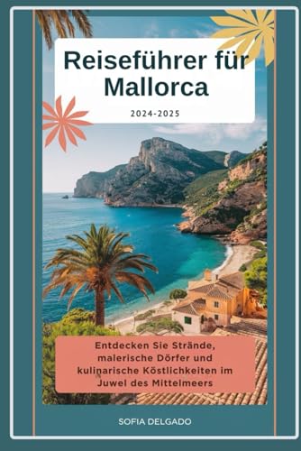 Mallorca-Reiseführer 2024-2025: Entdecken Sie Strände, malerische Dörfer und kulinarische Köstlichkeiten im Juwel des Mittelmeers von Independently published