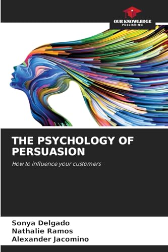 THE PSYCHOLOGY OF PERSUASION: How to influence your customers von Our Knowledge Publishing