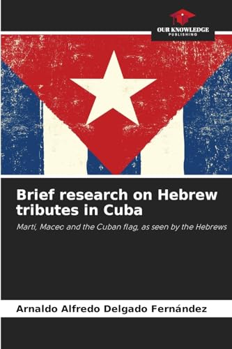 Brief research on Hebrew tributes in Cuba: Martí, Maceo and the Cuban flag, as seen by the Hebrews Brief research on Hebrew tributes in Cuba: Martí, Maceo and the Cuban flag, as seen by the Hebrews von Our Knowledge Publishing