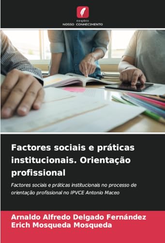 Factores sociais e práticas institucionais. Orientação profissional: Factores sociais e práticas institucionais no processo de orientação profissional no IPVCE Antonio Maceo Factores sociais e práticas institucionais. Orientação profissional: Factores sociais e práticas institucionais no processo de orientação profissional no IPVCE Antonio Maceo von Edições Nosso Conhecimento