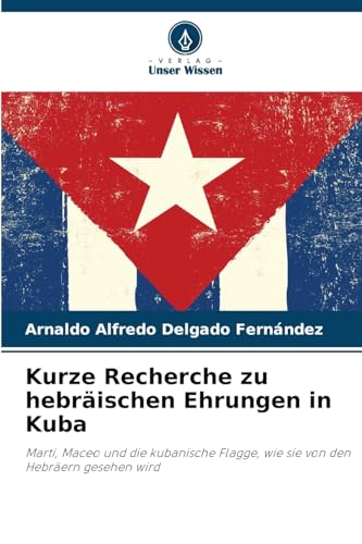 Kurze Recherche zu hebräischen Ehrungen in Kuba: Martí, Maceo und die kubanische Flagge, wie sie von den Hebräern gesehen wird Kurze Recherche zu hebräischen Ehrungen in Kuba: Martí, Maceo und die kubanische Flagge, wie sie von den Hebräern gesehen wird von Verlag Unser Wissen