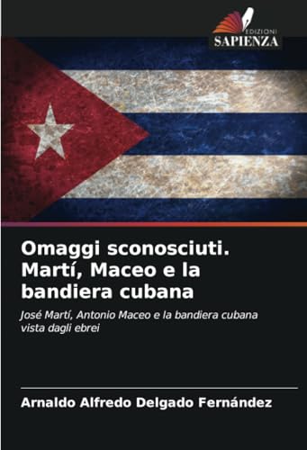 Omaggi sconosciuti. Martí, Maceo e la bandiera cubana: José Martí, Antonio Maceo e la bandiera cubana vista dagli ebrei von Edizioni Sapienza