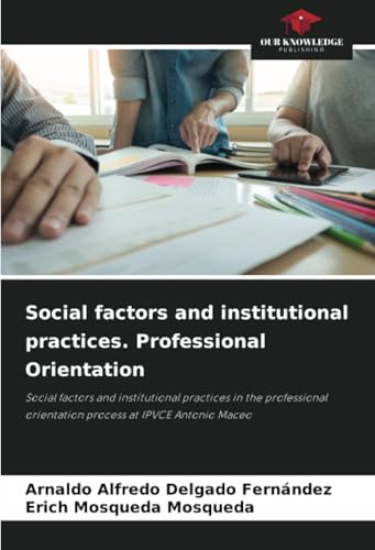 Social factors and institutional practices. Professional Orientation: Social factors and institutional practices in the professional orientation process at IPVCE Antonio Maceo Social factors and institutional practices. Professional Orientation: Social factors and institutional practices in the professional orientation process at IPVCE Antonio Maceo von Our Knowledge Publishing