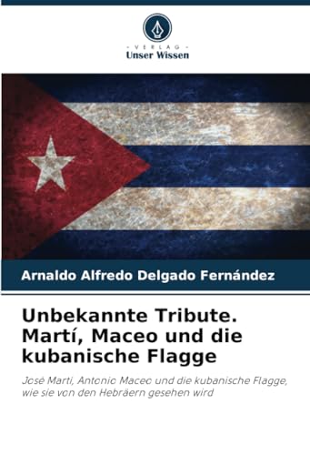 Unbekannte Tribute. Martí, Maceo und die kubanische Flagge: José Martí, Antonio Maceo und die kubanische Flagge, wie sie von den Hebräern gesehen wird Unbekannte Tribute. Martí, Maceo und die kubanische Flagge: José Martí, Antonio Maceo und die kubanische Flagge, wie sie von den Hebräern gesehen wird von Verlag Unser Wissen