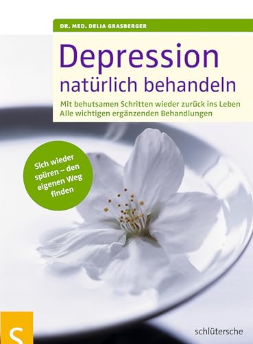 Depression natürlich behandeln: Mit behutsamen Schritten wieder zurück ins Leben. Mit allen wichtigen ergänzenden Behandlungen. Sich wieder spüren - den eigenen Weg finden