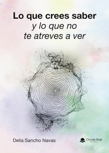 Lo que crees saber y lo que no te atreves a ver von Grupo Editorial Círculo Rojo SL