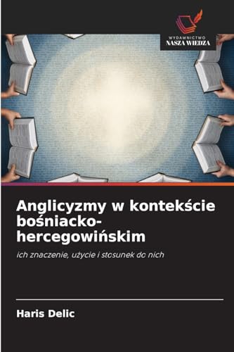 Anglicyzmy w kontek¿cie bo¿niacko-hercegowi¿skim: ich znaczenie, u¿ycie i stosunek do nich von Wydawnictwo Nasza Wiedza