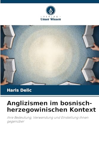Anglizismen im bosnisch-herzegowinischen Kontext: ihre Bedeutung, Verwendung und Einstellung ihnen gegenüber von Verlag Unser Wissen