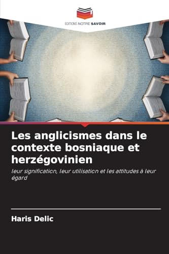 Les anglicismes dans le contexte bosniaque et herzégovinien: leur signification, leur utilisation et les attitudes à leur égard von Editions Notre Savoir