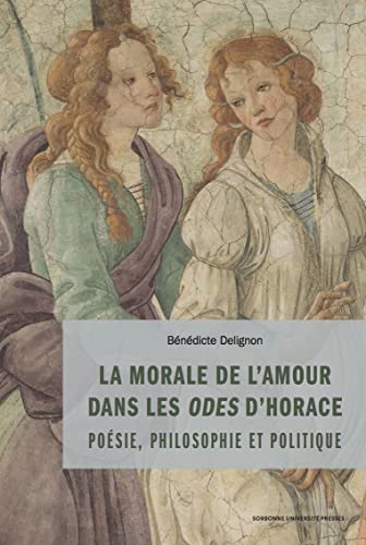 La morale de l'amour dans les odes d'horace: PHILOSOPHIE, POLITIQUE ET POÉTIQUE von SORBONNE PUPS