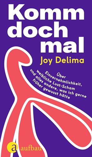 Komm doch mal: Über Einvernehmlichkeit, weibliche Lust-Scham und alles andere, was ich gerne früher gewusst hätte von Aufbau Verlag GmbH