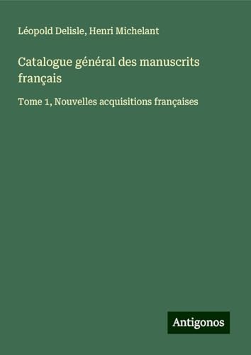 Catalogue général des manuscrits français: Tome 1, Nouvelles acquisitions françaises Catalogue général des manuscrits français: Tome 1, Nouvelles acquisitions françaises von Antigonos Verlag