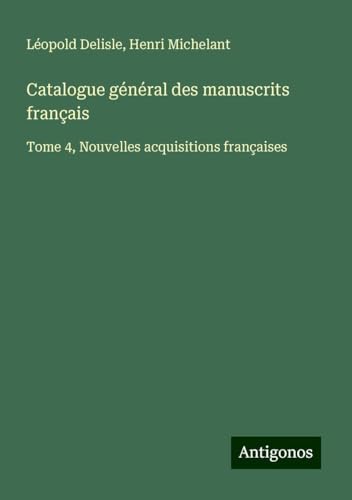 Catalogue général des manuscrits français: Tome 4, Nouvelles acquisitions françaises Catalogue général des manuscrits français: Tome 4, Nouvelles acquisitions françaises von Antigonos Verlag