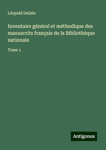 Inventaire général et méthodique des manuscrits français de la Bibliothèque nationale: Tome 1 Inventaire général et méthodique des manuscrits français de la Bibliothèque nationale: Tome 1 von Antigonos Verlag