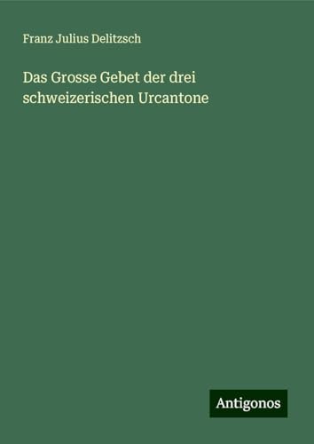 Das Grosse Gebet der drei schweizerischen Urcantone von Antigonos Verlag