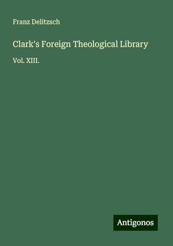 Clark's Foreign Theological Library: Vol. XIII. von Antigonos Verlag