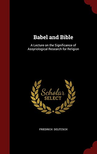 Babel and Bible: A Lecture on the Significance of Assyriological Research for Religion