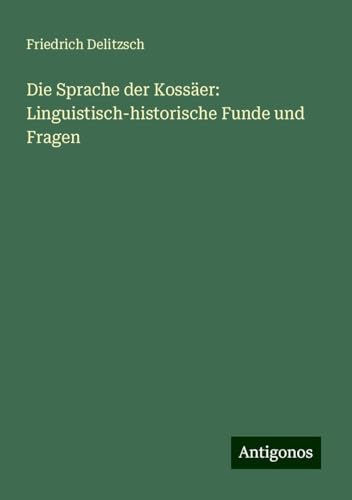 Die Sprache der Kossäer: Linguistisch-historische Funde und Fragen von Antigonos Verlag