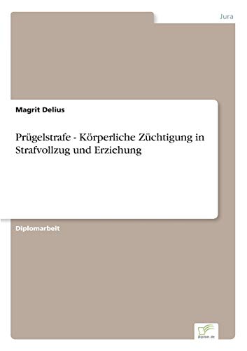 Prügelstrafe - Körperliche Züchtigung in Strafvollzug und Erziehung Prügelstrafe - Körperliche Züchtigung in Strafvollzug und Erziehung von Diplomarbeiten Agentur