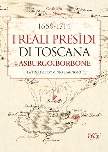 1659-1714. I Reali Presìdi di Toscana tra Asburgo e Borbone. La fine del dominio spagnolo 1659-1714. I Reali Presìdi di Toscana tra Asburgo e Borbone. La fine del dominio spagnolo von C&P Adver Effigi