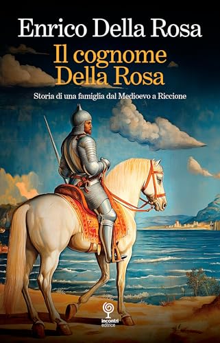 Il cognome Della Rosa. Storia di una famiglia dal Medioevo a Riccione von Incontri Editrice