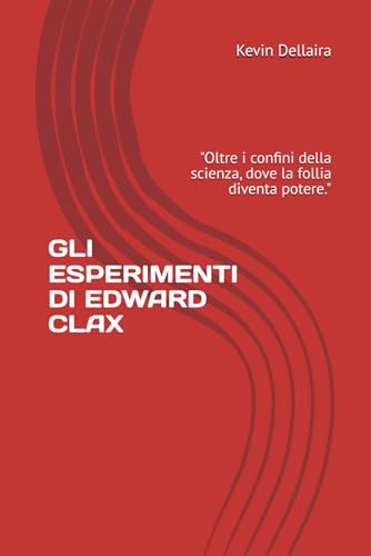 GLI ESPERIMENTI DI EDWARD CLAX: "Oltre i confini della scienza, dove la follia diventa potere." GLI ESPERIMENTI DI EDWARD CLAX: "Oltre i confini della scienza, dove la follia diventa potere." von Independently published