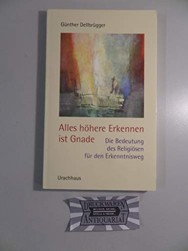 Alles höhere Erkennen ist Gnade: Die Bedeutung des religiösen für den Erkenntnisweg Alles höhere Erkennen ist Gnade: Die Bedeutung des religiösen für den Erkenntnisweg