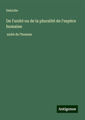 De l'unité ou de la pluralité de l'espèce humaine: unité de l'homme von Antigonos Verlag