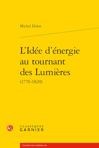 L'idee D'energie Au Tournant Des Lumieres: (1770-1820) (L'Europe des Lumieres, 88) von Classiques Garnier