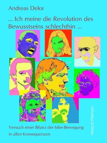 ... Ich meine die Revolution des Bewusstseins schlechthin ...: Versuch einer Bilanz der 68er-Bewegung in allen Konsequenzen ... Ich meine die Revolution des Bewusstseins schlechthin ...: Versuch einer Bilanz der 68er-Bewegung in allen Konsequenzen