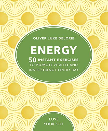 Energy: 50 Instant Exercises To Promote Vitality And Inner Strength Every Day (Love Your Self)