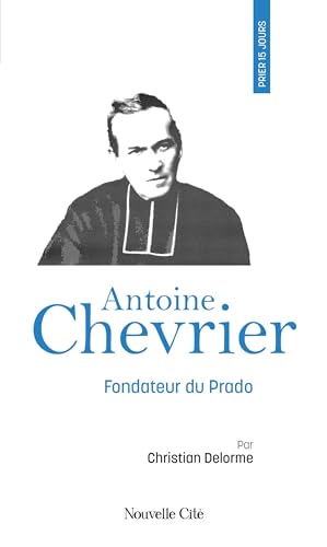 Prier 15 jours avec Antoine Chevrier: Fondateur du Prado von NOUVELLE CITE