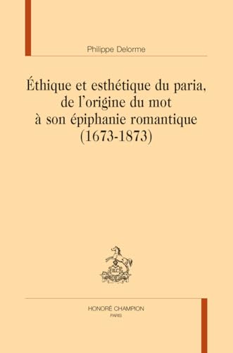 Éthique et esthétique du paria, de l'origine du mot à son épiphanie romantique (1673- 1873) von Honoré Champion