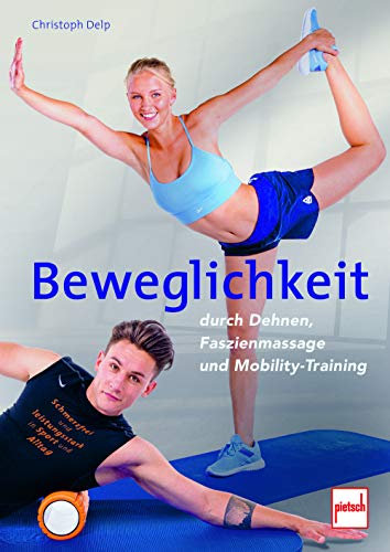 Beweglichkeit durch Dehnen, Faszienmassage und Mobility-Training: Schmerzfrei und leistungsstark in Sport und Alltag