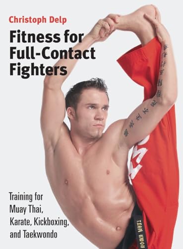 Fitness for Full-Contact Fighters: Training for Muay Thai, Karate, Kickboxing, and Taekwondo Fitness for Full-Contact Fighters: Training for Muay Thai, Karate, Kickboxing, and Taekwondo