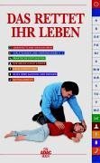 Das rettet Ihr Leben: Lebensrettende Maßnahmen, Verletzungen und Erkrankungen A-Z, Praktische Fertigkeiten, Der menschliche Körper, Unfallverhütung, ... In Zus.-Arb. m. d. ADAC Luftrettung